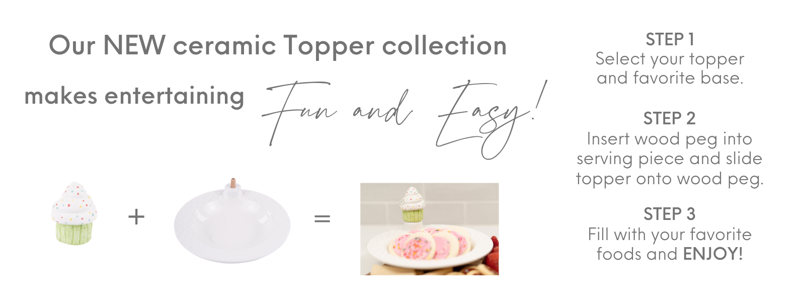 our new ceramic topper collection makes entertaining fun and easy!